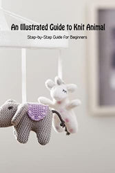 An Illustrated Guide to Knit Animal: Step-by-Step Guide for Beginners: Animals Knitting For Beginners