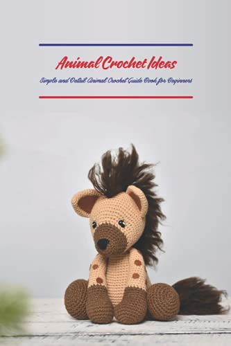 Animal Crochet Ideas: Simple and Detail Animal Crochet Guide Book for Beginners: Knitting Animal Tutorials