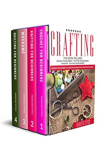CRAFTING: 4 Books In 1: "Crochet For Beginners", "Knitting For Beginners", "Macramé", "Quilting For Beginners": Cultivate Your Hobbies To Master Your Passions With These Simple Guide!