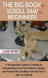 The Big Book of Scroll Saw for Beginners: A Woodworker Guide to Crafting 20 Woodworking Scroll Saw Patterns, Designs and Projects Plus Scrolling Tools and Tips to Get You Started