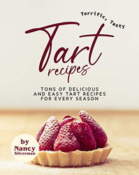 Terrific, Tasty Tart Recipes: Tons of Delicious and Easy Tart Recipes for Every Season