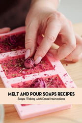 Melt and Pour Soaps Recipes: Soaps Making with Detail Instructions: Soaps Making Guide