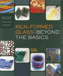Kiln-Formed Glass: Beyond the Basics: Best Studio Practices *Techniques *Projects