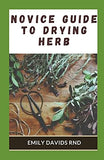 Novice guide to drying herb: The Effective Guide On How To Grow, Dry And Preserve Herbs