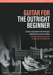 GUITAR FOR  THE OUTRIGHT  BEGINNER: A step-by-step system to fast learning by avoiding all the common mistakes. With over 9 hours of video lessons
