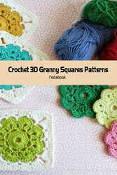 Crochet 3D Granny Squares Patterns Notebook: Notebook|Journal| Diary/ Lined - Size 6x9 Inches 100 Pages