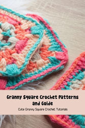Granny Square Crochet Patterns and Guide: Cute Granny Square Crochet Tutorials: Crochet Granny Square