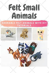 Felt Small Animals: Adorable Felt Animals with DIY Tutorials