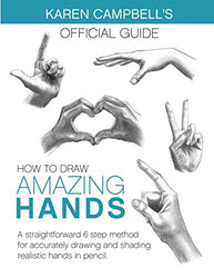 How to Draw AMAZING Hands: A Straightforward 6 Step Method for Accurately Drawing and Shading Realistic Hands in Pencil. (Karen Campbell's Official Guide)