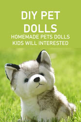DIY Pet Dolls: Homemade Pets Dolls Kids Will Interested: Adorable Handemade Gift for Kids