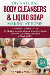 DIY Natural Body Cleansers & Liquid Soap Making at Home: A Comprehensive Guide for Making Your Own Liquid Soap, Face Wash, Shower Gel, Laundry Detergent & Much MORE!