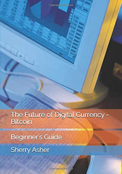 The Future of Digital Currency - Bitcoin: Beginner's Guide