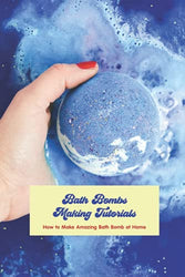 Bath Bombs Making Tutorials: How to Make Amazing Bath Bomb at Home: Making Bath Bombs Guide Book