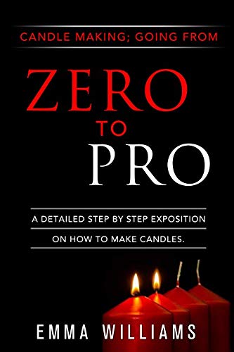 candle making ; going from zero to pro.: a detailed step by step expositon on how to make candles