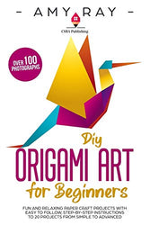 DIY Origami Art for Beginners: Fun and Relaxing Paper Craft Projects with Easy to Follow, Step-by-Step Instructions to 20 Projects from Simple to Advanced