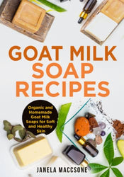 Goat Milk Soap Recipes: Organic and Homemade Goat Milk Soaps for Soft and Healthy Skin (Natural Goat Milk Soaps)