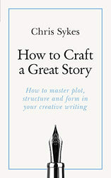 How to Craft a Great Story: How to master plot, structure and form in your creative writing (Teach Yourself)