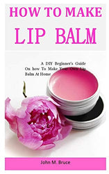 How To Make Lip Balm: A DIY Beginner’s Guide On how To Make Your Own Lip Balm At Home
