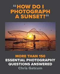 How Do I Photograph a Sunset?: More than 150 essential photography questions answered