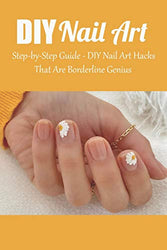 DIY Nail Art: Step-by-Step Guide - DIY Nail Art Hacks That Are Borderline Genius: DIY & Crafts Nail for Beginners