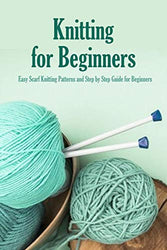 Knitting for Beginners: Easy Scarf Knitting Patterns and Step by Step Guide for Beginners: Knit Book
