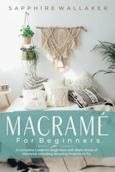 Macramè For Beginners: A Complete Guide For Beginners With Basic Knots Of Macramè Including Amazing Projects To Try
