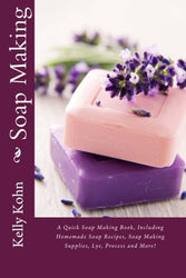 Soap Making: A Quick Soap Making Book, Including Homemade Soap Recipes, Soap Making Supplies, Lye, Process and More!
