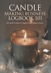 Candle Making Business Logbook 101: 100 Candle Test Sheets for Beginner Candle Business Owners. A Candle Journal to Record Ingredients, Processes, Burn Tests and Final Results.