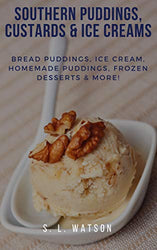 Southern Puddings, Custards & Ice Creams: Bread Puddings, Ice Creams, Homemade Puddings, Frozen Desserts & More! (Southern Cooking Recipes)