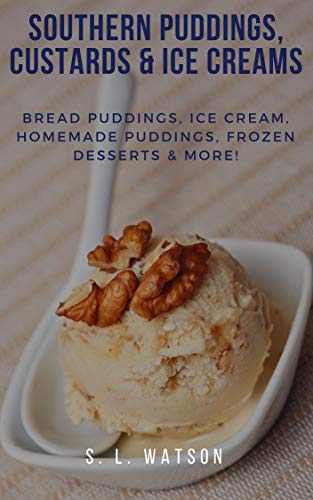 Southern Puddings, Custards & Ice Creams: Bread Puddings, Ice Creams, Homemade Puddings, Frozen Desserts & More! (Southern Cooking Recipes)