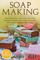 Soap Making:Techniques, and Step-by-Step Instructions To Make The Best Natural Homemade Soap