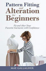 Pattern Fitting and Alteration for Beginners: Fit and Alter Your Favorite Garments With Confidence: Fit and Alter Your Favorite Garments With Confid