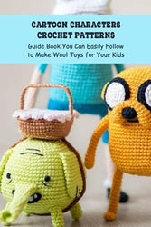 Cartoon Characters Crochet Patterns: Guide Book You Can Easily Follow to Make Wool Toys for Your Kids