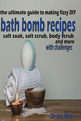 DIY bath bomb recipes: the ultimate guide to making bath, salt soak, salt scrub, body scrub and more