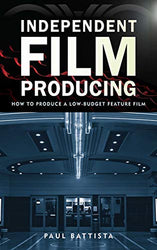 Independent Film Producing: How to Produce a Low-Budget Feature Film