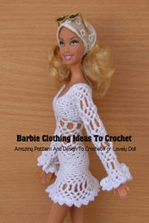 Barbie Clothing Ideas To Crochet: Amazing Pattern And Design To Crochet For Lovely Doll: DIY Barbie Clothes