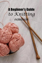 A Beginner’s Guide to Knitting Notebook: Notebook|Journal| Diary/ Lined - Size 6x9 Inches 100 Pages