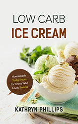 Low Carb Ice Cream: 50 Homemade Tasty Treats for Those Who Loves Sweets