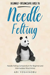 Needle Felting: Beginner + Intermediate Guide to Needle Felting: Needle Felting Compendium for Beginner and Intermediate Wool Artists (Cute Needle Animals)