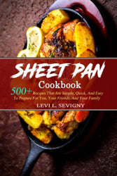 Sheet Pan Cookbook: 500+ Recipes That Are Simple, Quick, And Easy To Prepare For You, Your Friends, And Your Family That Can Be Used On A Daily Basis