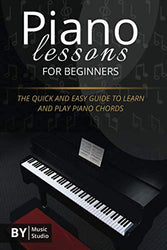Piano Lessons For Beginners: The Quick And Easy Guide To Learn And Play Piano Chords