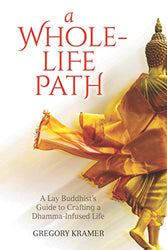 A Whole-Life Path: A Lay Buddhist’s Guide to Crafting a Dhamma-Infused Life