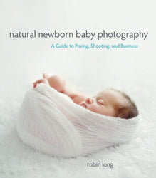 Natural Newborn Baby Photography: A Guide to Posing, Shooting, and Business