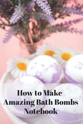 How to Make Amazing Bath Bombs Notebook: Notebook|Journal| Diary/ Lined - Size 6x9 Inches 100 Pages