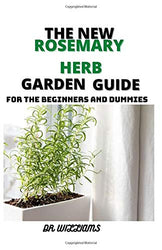 THE NEW ROSEMARY HERB GARDEN GUIDE: THE COMPLETE ROSEMARY HERB GARDEN GUIDE FOR THE BEGINNERS AND DUMMIES