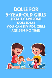 "Dolls For 5-Year-Old Girls: Totally Awesome Doll Ideas You Can DIY For Girls Age 5 In No Time ": Handmade Doll Toys For 5-Year-Old Girls