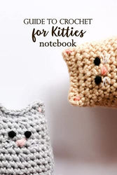 Guide To Crochet for Kitties Notebook: Notebook|Journal| Diary/ Lined - Size 6x9 Inches 100 Pages