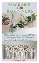 MACRAME FOR BEGINNERS: The Unique Step by step Guide on How to Macramé with projects on Plant Hanger, Bracelets, Jewelries, macramé knots and patterns, Wall hangers, Room dividers and others