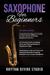 Saxophone for Beginners: 3 in 1- Comprehensive Beginner’s Guide+ An Essential Guide to Reading Music and Playing Melodious Saxophone Songs+ Contemporary Tips and Tricks and Advanced Methods