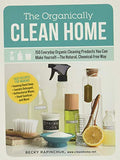 The Organically Clean Home: 150 Everyday Organic Cleaning Products You Can Make Yourself--The Natural, Chemical-Free Way